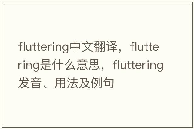 fluttering中文翻譯，fluttering是什么意思，fluttering發(fā)音、用法及例句