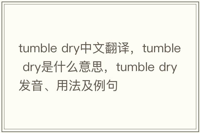 tumble dry中文翻譯，tumble dry是什么意思，tumble dry發(fā)音、用法及例句