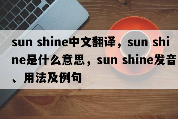 sun shine中文翻譯，sun shine是什么意思，sun shine發(fā)音、用法及例句