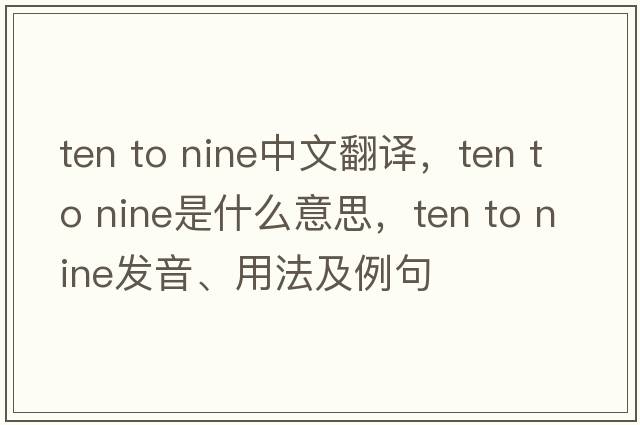 ten to nine中文翻譯，ten to nine是什么意思，ten to nine發(fā)音、用法及例句