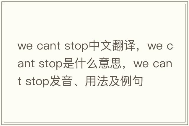 we cant stop中文翻譯，we cant stop是什么意思，we cant stop發(fā)音、用法及例句