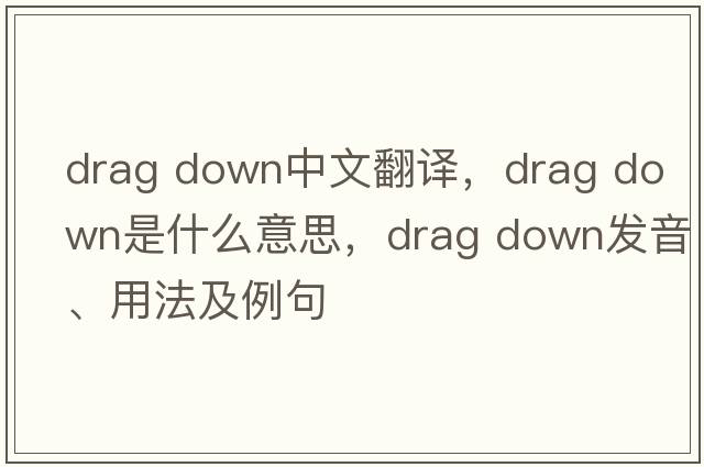drag down中文翻譯，drag down是什么意思，drag down發(fā)音、用法及例句
