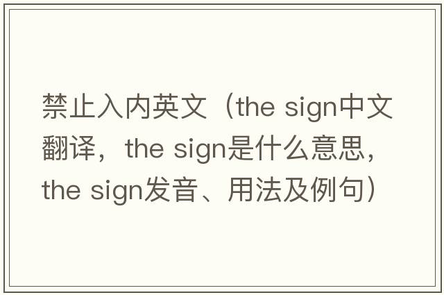 禁止入內(nèi)英文（the sign中文翻譯，the sign是什么意思，the sign發(fā)音、用法及例句）
