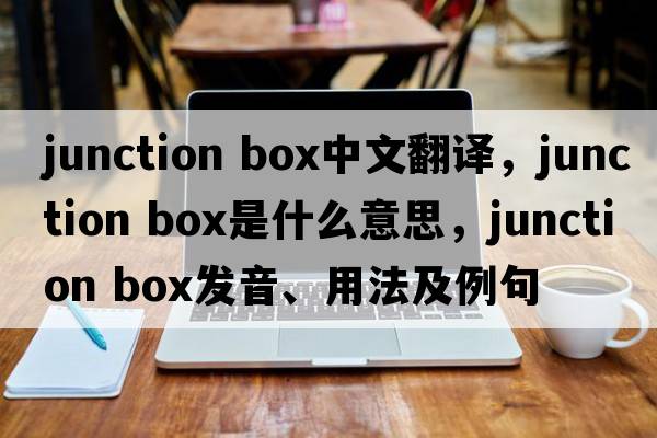 junction box中文翻譯，junction box是什么意思，junction box發(fā)音、用法及例句