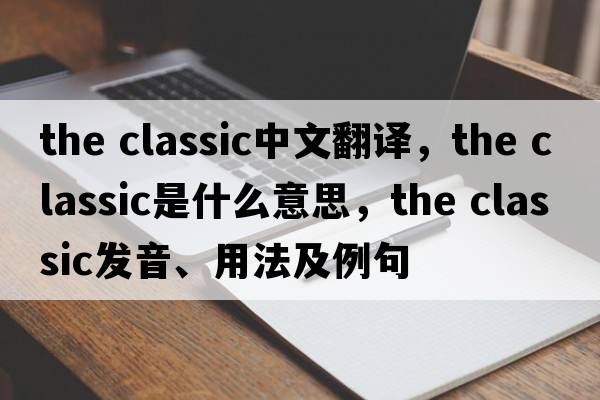 the classic中文翻譯，the classic是什么意思，the classic發(fā)音、用法及例句