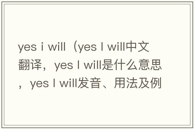 yes i will（yes l will中文翻譯，yes l will是什么意思，yes l will發(fā)音、用法及例句）