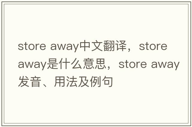 store away中文翻譯，store away是什么意思，store away發(fā)音、用法及例句