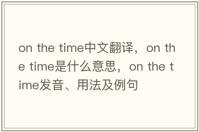 on the time中文翻譯，on the time是什么意思，on the time發(fā)音、用法及例句