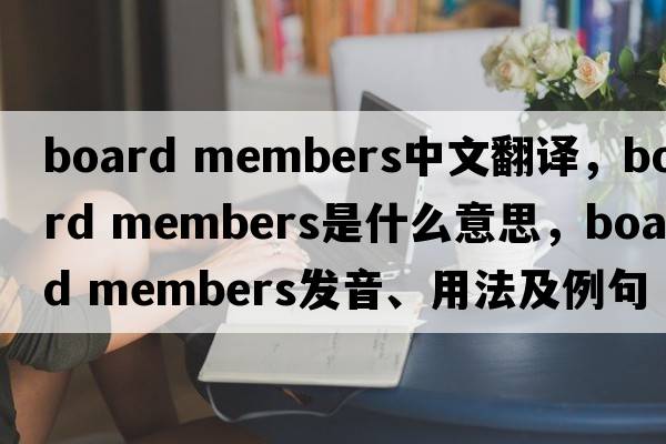 board members中文翻譯，board members是什么意思，board members發(fā)音、用法及例句