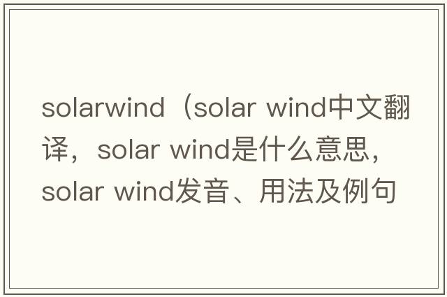 solarwind（solar wind中文翻譯，solar wind是什么意思，solar wind發(fā)音、用法及例句）