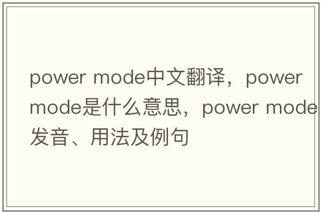 power mode中文翻譯，power mode是什么意思，power mode發(fā)音、用法及例句