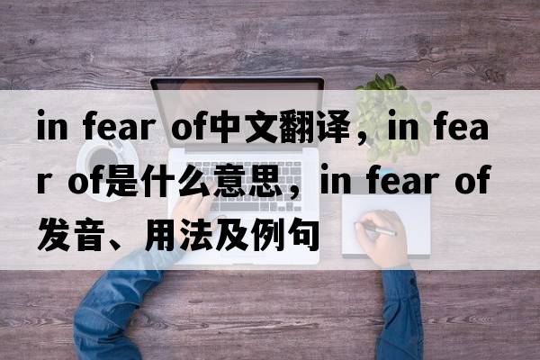 in fear of中文翻譯，in fear of是什么意思，in fear of發(fā)音、用法及例句