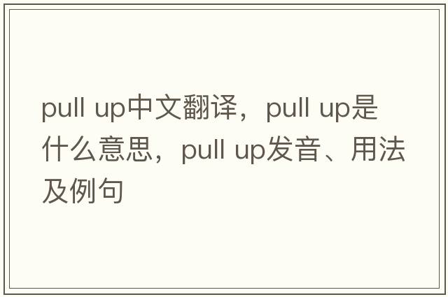 pull up中文翻譯，pull up是什么意思，pull up發(fā)音、用法及例句