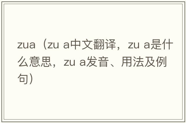 zua（ZU a中文翻譯，ZU a是什么意思，ZU a發(fā)音、用法及例句）
