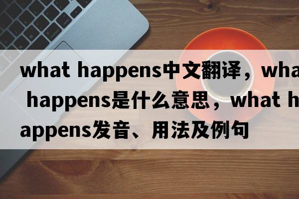 what happens中文翻譯，what happens是什么意思，what happens發(fā)音、用法及例句