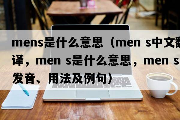 mens是什么意思（MEN S中文翻譯，MEN S是什么意思，MEN S發(fā)音、用法及例句）