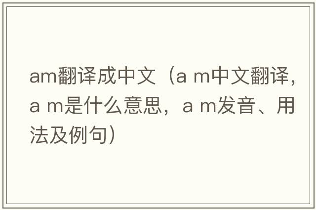 am翻譯成中文（a m中文翻譯，a m是什么意思，a m發(fā)音、用法及例句）