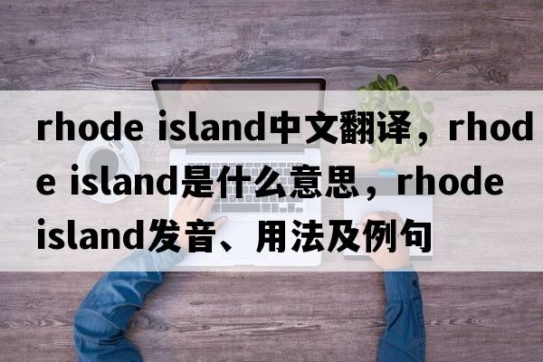 rhode island中文翻譯，rhode island是什么意思，rhode island發(fā)音、用法及例句