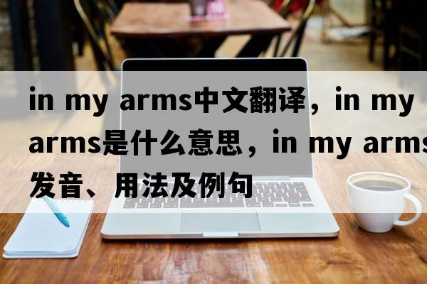 in my arms中文翻譯，in my arms是什么意思，in my arms發(fā)音、用法及例句