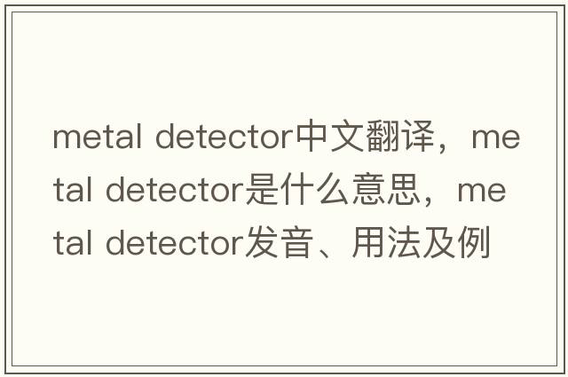 metal detector中文翻譯，metal detector是什么意思，metal detector發(fā)音、用法及例句