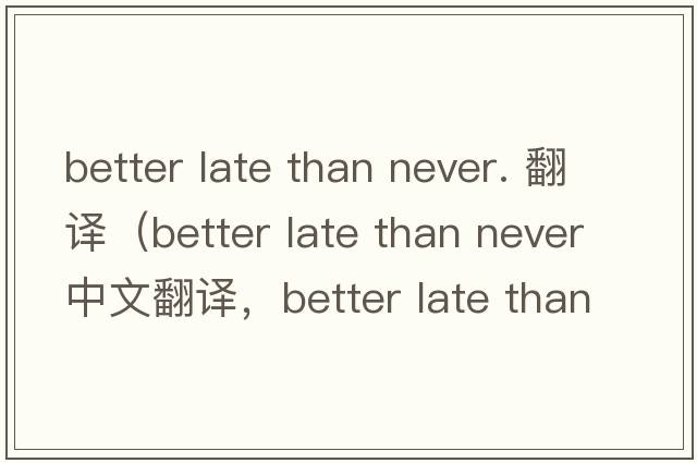 better late than never. 翻譯（better late than never中文翻譯，better late than never是什么意思，better late than n