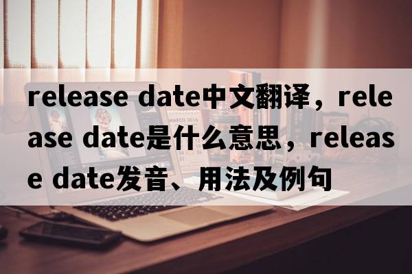release date中文翻譯，release date是什么意思，release date發(fā)音、用法及例句