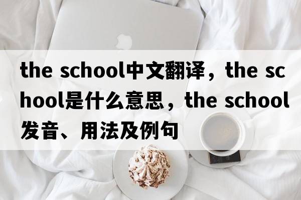 the school中文翻譯，the school是什么意思，the school發(fā)音、用法及例句