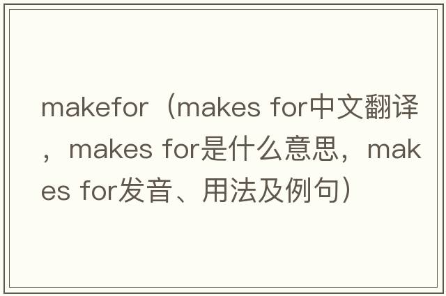 makefor（makes for中文翻譯，makes for是什么意思，makes for發(fā)音、用法及例句）