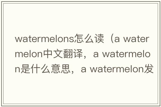 watermelons怎么讀（a watermelon中文翻譯，a watermelon是什么意思，a watermelon發(fā)音、用法及例句）
