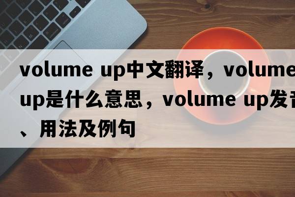 volume up中文翻譯，volume up是什么意思，volume up發(fā)音、用法及例句