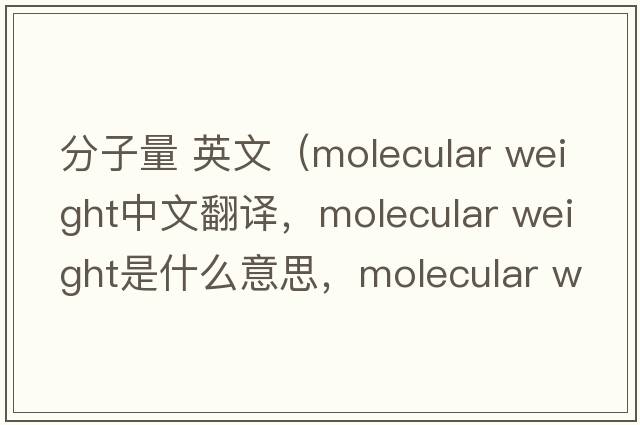分子量 英文（molecular weight中文翻譯，molecular weight是什么意思，molecular weight發(fā)音、用法及例句）