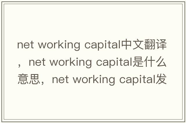 net working capital中文翻譯，net working capital是什么意思，net working capital發(fā)音、用法及例句