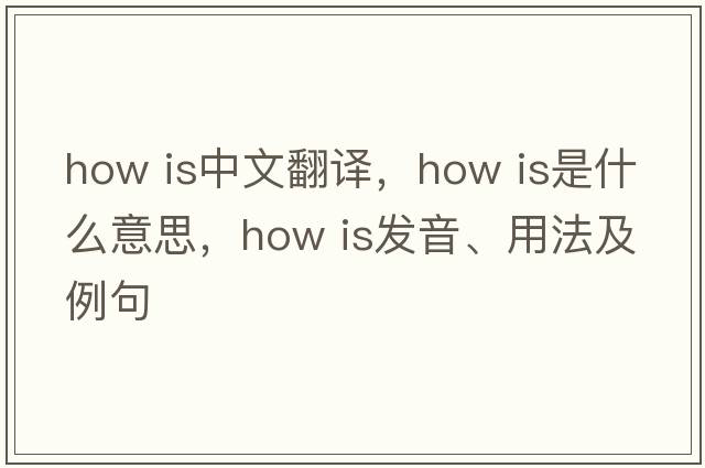 How is中文翻譯，How is是什么意思，How is發(fā)音、用法及例句