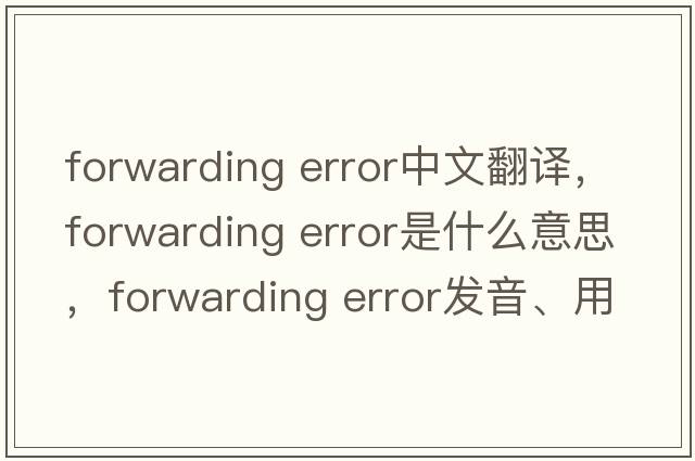 forwarding error中文翻譯，forwarding error是什么意思，forwarding error發(fā)音、用法及例句