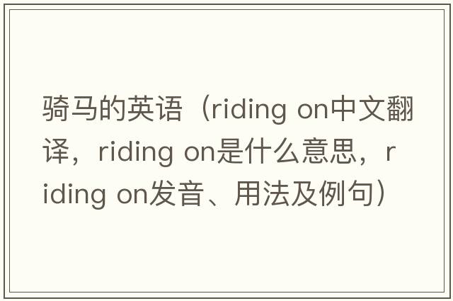 騎馬的英語（riding on中文翻譯，riding on是什么意思，riding on發(fā)音、用法及例句）