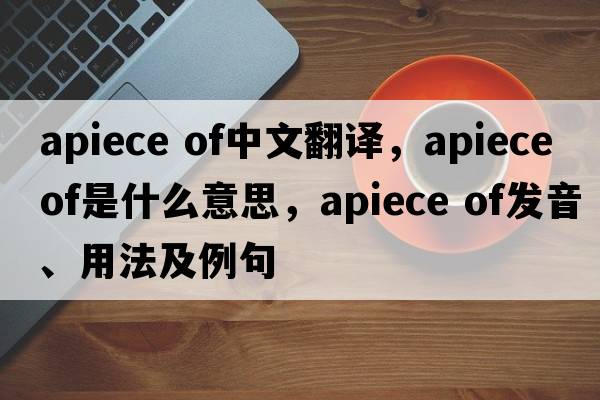 apiece of中文翻譯，apiece of是什么意思，apiece of發(fā)音、用法及例句
