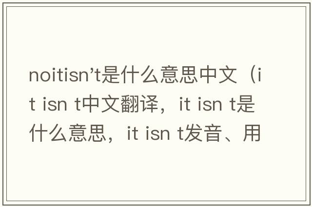 noitisn't是什么意思中文（it isn t中文翻譯，it isn t是什么意思，it isn t發(fā)音、用法及例句）