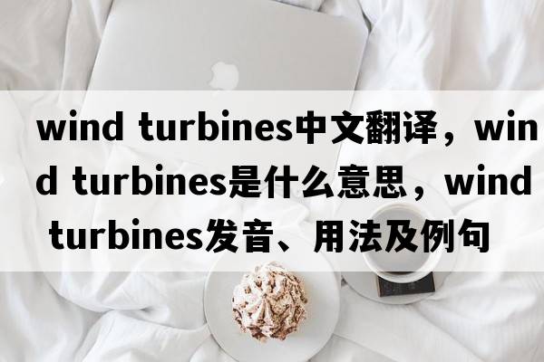 wind turbines中文翻譯，wind turbines是什么意思，wind turbines發(fā)音、用法及例句