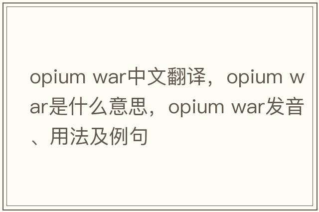 opium war中文翻譯，opium war是什么意思，opium war發(fā)音、用法及例句