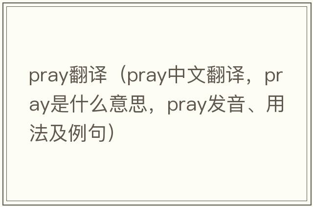 pray翻譯（pray中文翻譯，pray是什么意思，pray發(fā)音、用法及例句）