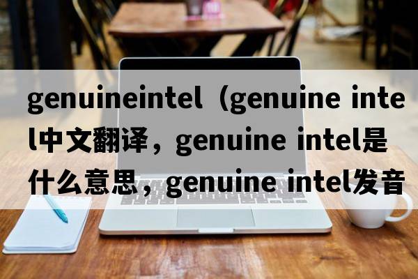 genuineintel（genuine intel中文翻譯，genuine intel是什么意思，genuine intel發(fā)音、用法及例句）