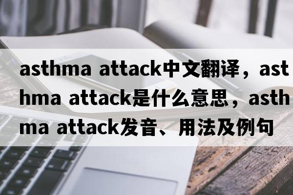 asthma attack中文翻譯，asthma attack是什么意思，asthma attack發(fā)音、用法及例句