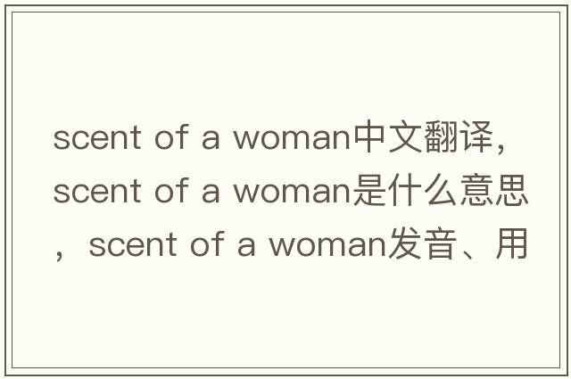 scent of a woman中文翻譯，scent of a woman是什么意思，scent of a woman發(fā)音、用法及例句