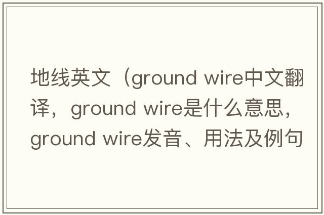 地線英文（ground wire中文翻譯，ground wire是什么意思，ground wire發(fā)音、用法及例句）