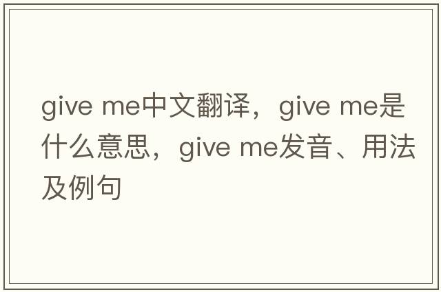 give me中文翻譯，give me是什么意思，give me發(fā)音、用法及例句