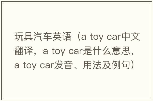 玩具汽車英語（a toy car中文翻譯，a toy car是什么意思，a toy car發(fā)音、用法及例句）