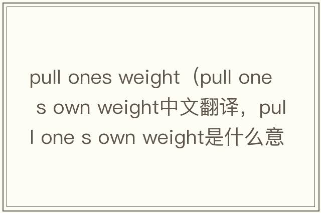 pull ones weight（pull one s own weight中文翻譯，pull one s own weight是什么意思，pull one s own weight發(fā)音、用法及例句）