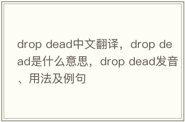 drop dead中文翻譯，drop dead是什么意思，drop dead發(fā)音、用法及例句