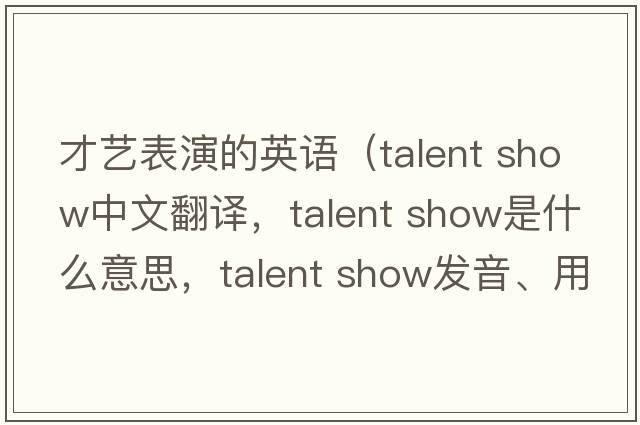 才藝表演的英語（talent show中文翻譯，talent show是什么意思，talent show發(fā)音、用法及例句）
