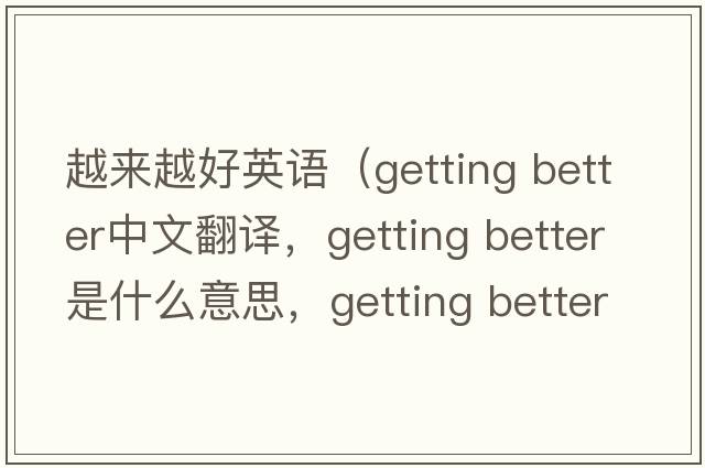 越來越好英語（getting better中文翻譯，getting better是什么意思，getting better發(fā)音、用法及例句）
